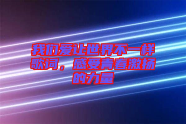 我們愛(ài)讓世界不一樣歌詞，感受青春激揚(yáng)的力量