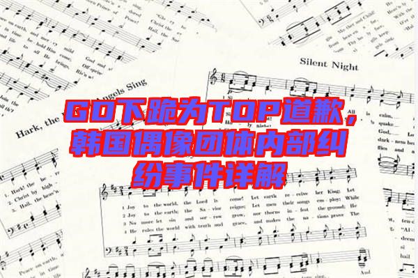 GD下跪?yàn)門(mén)OP道歉，韓國(guó)偶像團(tuán)體內(nèi)部糾紛事件詳解
