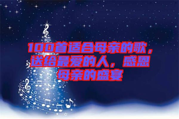 100首適合母親的歌，送給最愛的人，感恩母親的盛宴