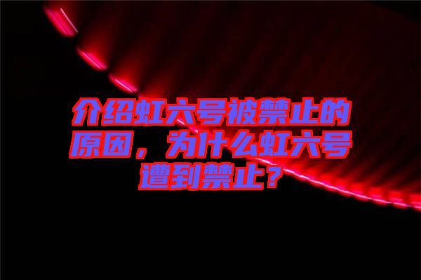 介紹虹六號(hào)被禁止的原因，為什么虹六號(hào)遭到禁止？