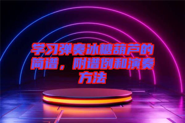 學習彈奏冰糖葫蘆的簡譜，附譜例和演奏方法