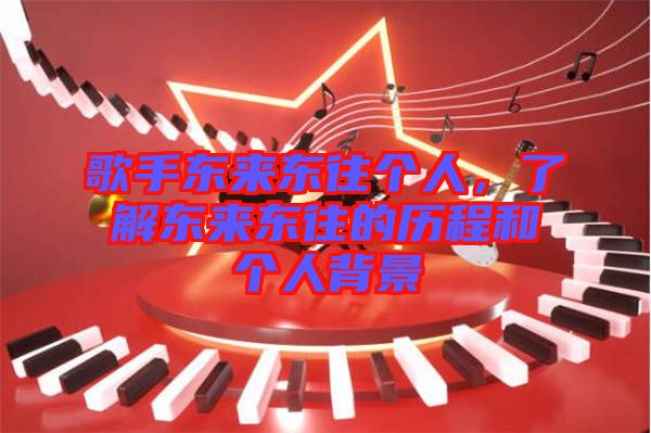 歌手東來東往個人，了解東來東往的歷程和個人背景