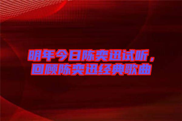 明年今日陳奕迅試聽，回顧陳奕迅經(jīng)典歌曲