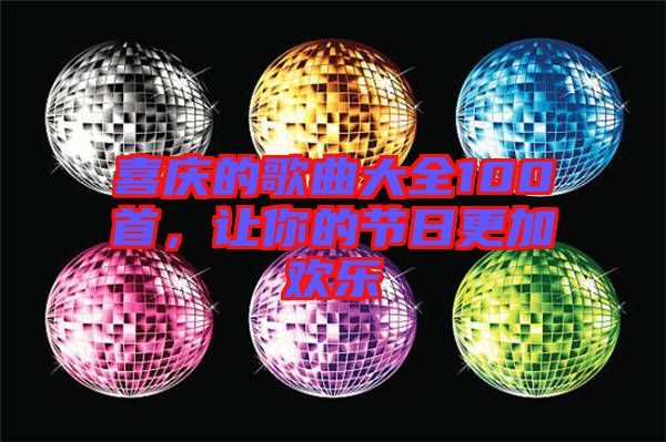 喜慶的歌曲大全100首，讓你的節(jié)日更加歡樂