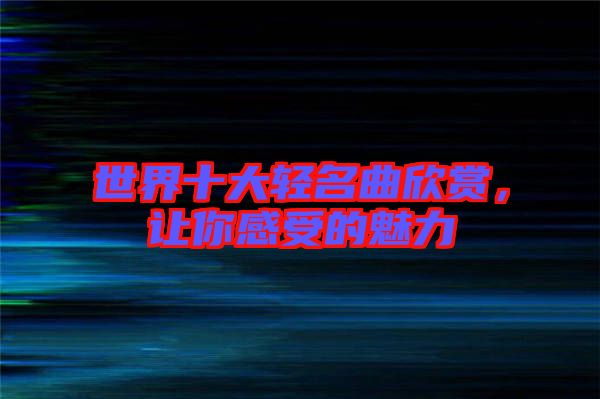 世界十大輕名曲欣賞，讓你感受的魅力
