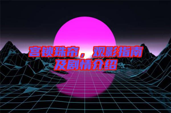 宮鎖珠簾，觀影指南及劇情介紹