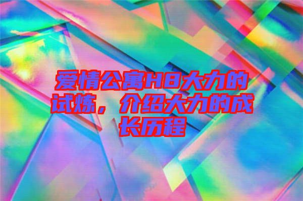 愛情公寓H8大力的試煉，介紹大力的成長歷程