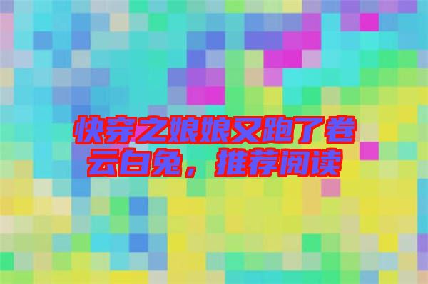 快穿之娘娘又跑了卷云白兔，推薦閱讀