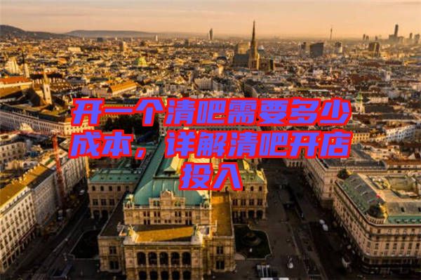 開(kāi)一個(gè)清吧需要多少成本，詳解清吧開(kāi)店投入