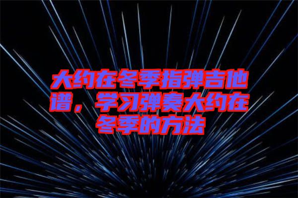大約在冬季指彈吉他譜，學(xué)習(xí)彈奏大約在冬季的方法