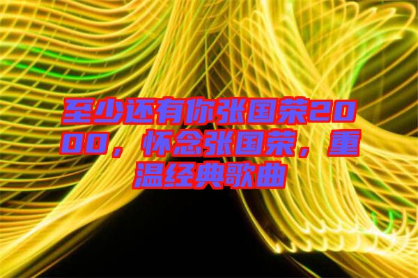 至少還有你張國(guó)榮2000，懷念張國(guó)榮，重溫經(jīng)典歌曲