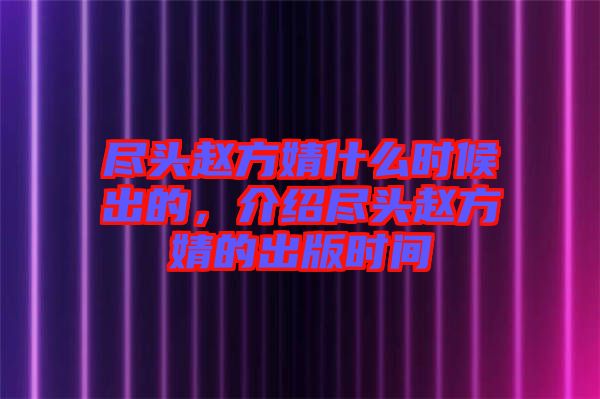 盡頭趙方婧什么時候出的，介紹盡頭趙方婧的出版時間