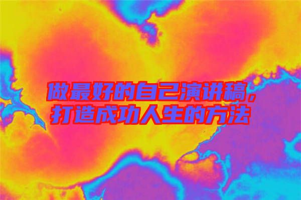 做最好的自己演講稿，打造成功人生的方法