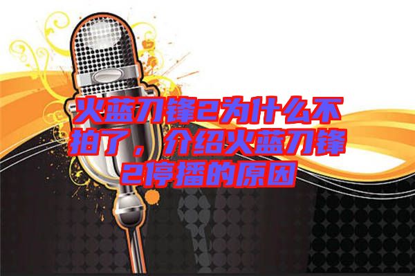 火藍刀鋒2為什么不拍了，介紹火藍刀鋒2停播的原因