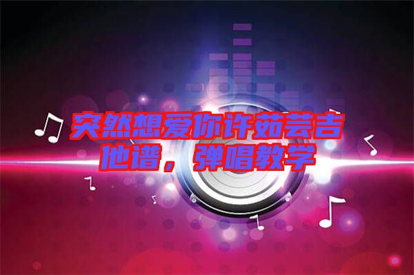 突然想愛你許茹蕓吉他譜，彈唱教學(xué)
