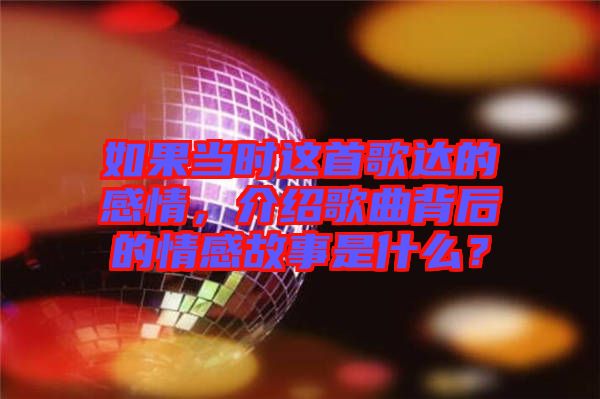 如果當(dāng)時這首歌達的感情，介紹歌曲背后的情感故事是什么？
