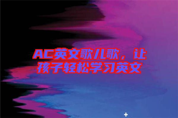 AC英文歌兒歌，讓孩子輕松學(xué)習(xí)英文