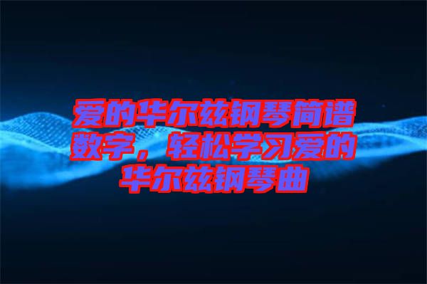 愛的華爾茲鋼琴簡(jiǎn)譜數(shù)字，輕松學(xué)習(xí)愛的華爾茲鋼琴曲