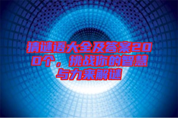 猜謎語(yǔ)大全及答案200個(gè)，挑戰(zhàn)你的智慧與力來(lái)解謎