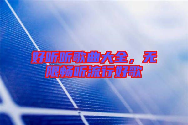 好聽聽歌曲大全，無限暢聽流行好歌