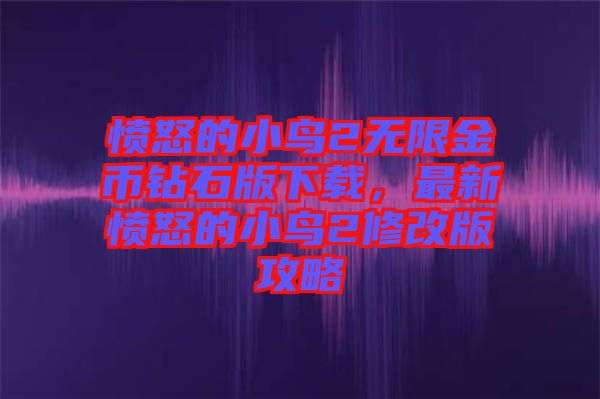 憤怒的小鳥2無(wú)限金幣鉆石版下載，最新憤怒的小鳥2修改版攻略