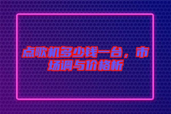 點歌機多少錢一臺，市場調(diào)與價格析