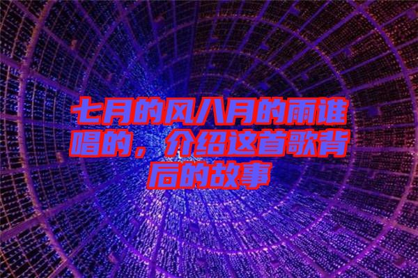 七月的風(fēng)八月的雨誰(shuí)唱的，介紹這首歌背后的故事