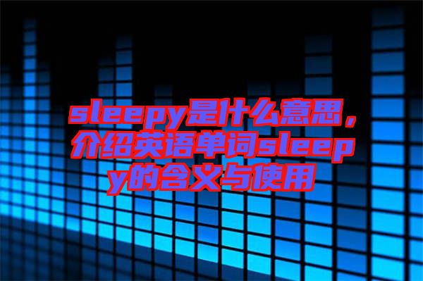 sleepy是什么意思，介紹英語單詞sleepy的含義與使用