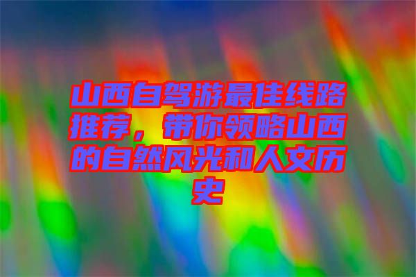 山西自駕游最佳線路推薦，帶你領(lǐng)略山西的自然風(fēng)光和人文歷史