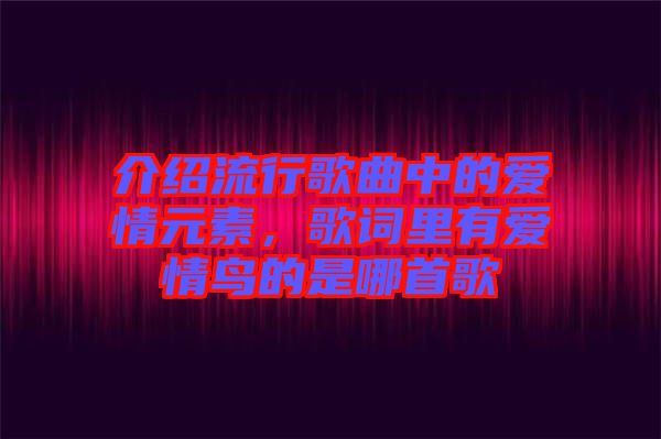 介紹流行歌曲中的愛情元素，歌詞里有愛情鳥的是哪首歌