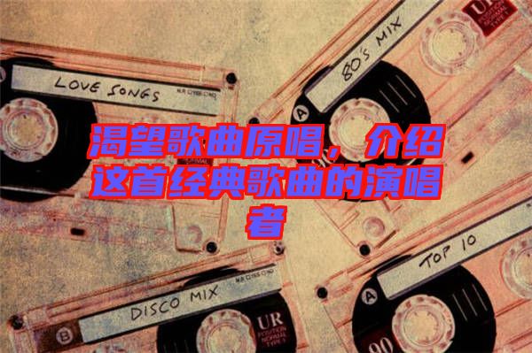 渴望歌曲原唱，介紹這首經(jīng)典歌曲的演唱者