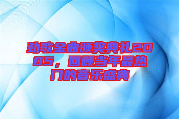 勁歌金曲頒獎典禮2005，回顧當(dāng)年最熱門的音樂盛典