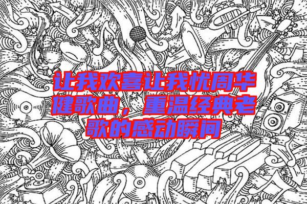 讓我歡喜讓我憂周華健歌曲，重溫經(jīng)典老歌的感動瞬間