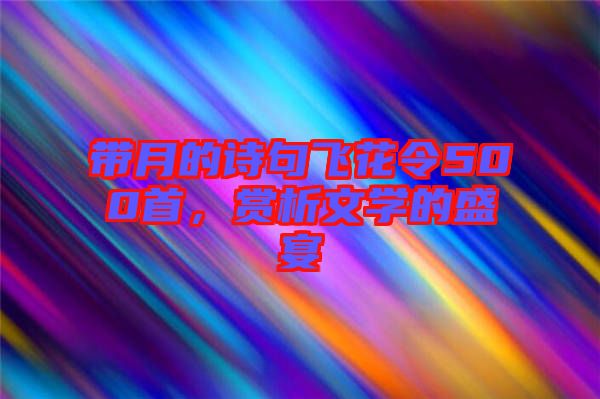 帶月的詩句飛花令500首，賞析文學(xué)的盛宴