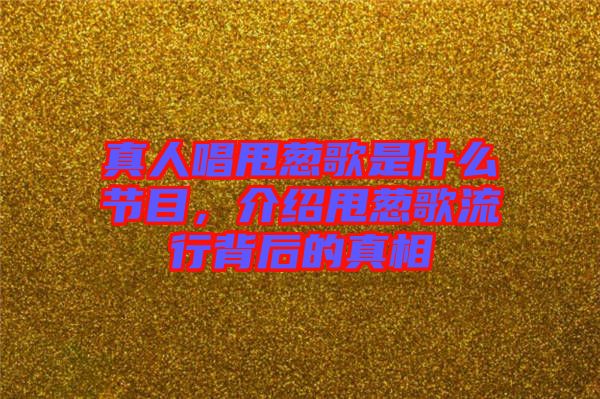 真人唱甩蔥歌是什么節(jié)目，介紹甩蔥歌流行背后的真相