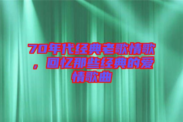 70年代經(jīng)典老歌情歌，回憶那些經(jīng)典的愛情歌曲