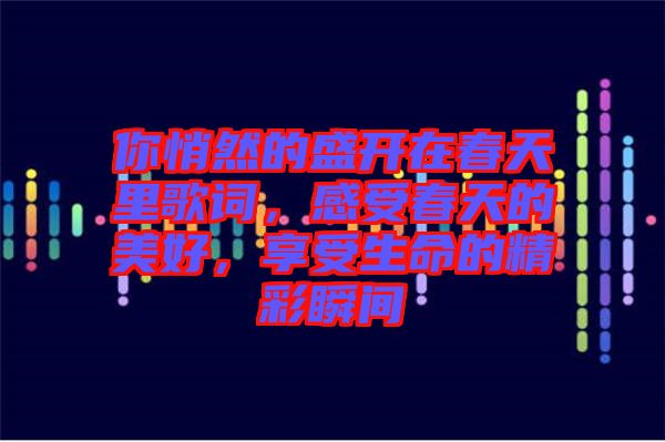 你悄然的盛開在春天里歌詞，感受春天的美好，享受生命的精彩瞬間