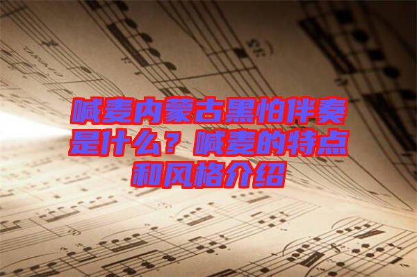 喊麥內(nèi)蒙古黑怕伴奏是什么？喊麥的特點和風格介紹