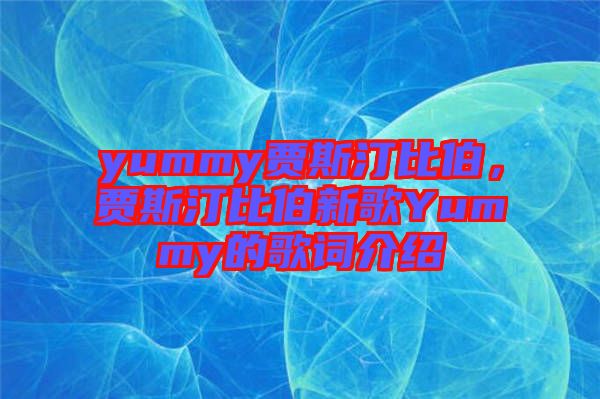 yummy賈斯汀比伯，賈斯汀比伯新歌Yummy的歌詞介紹