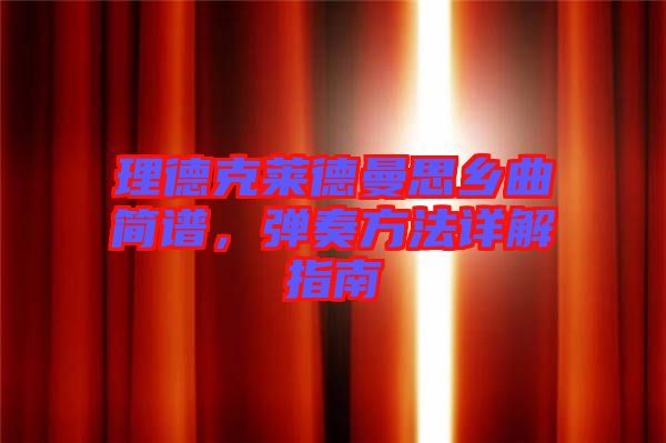 理德克萊德曼思鄉(xiāng)曲簡(jiǎn)譜，彈奏方法詳解指南