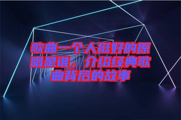 歌曲一個(gè)人挺好的原唱是誰，介紹經(jīng)典歌曲背后的故事