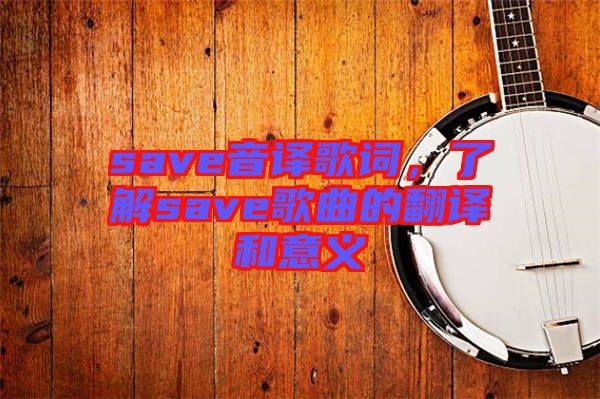 save音譯歌詞，了解save歌曲的翻譯和意義
