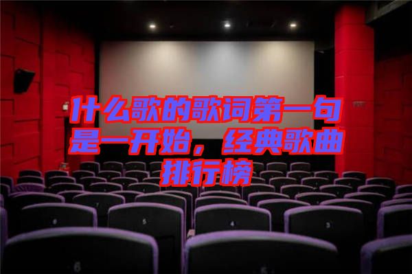 什么歌的歌詞第一句是一開始，經(jīng)典歌曲排行榜