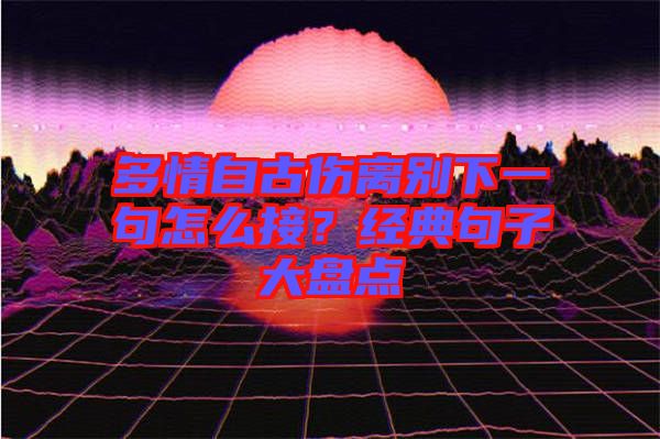 多情自古傷離別下一句怎么接？經(jīng)典句子大盤點