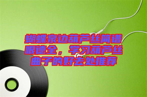 蝴蝶泉邊葫蘆絲簡譜哏德全，學習葫蘆絲曲子的好去處推薦