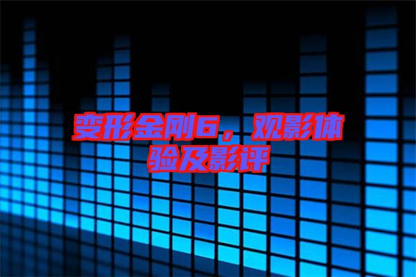 變形金剛6，觀影體驗(yàn)及影評