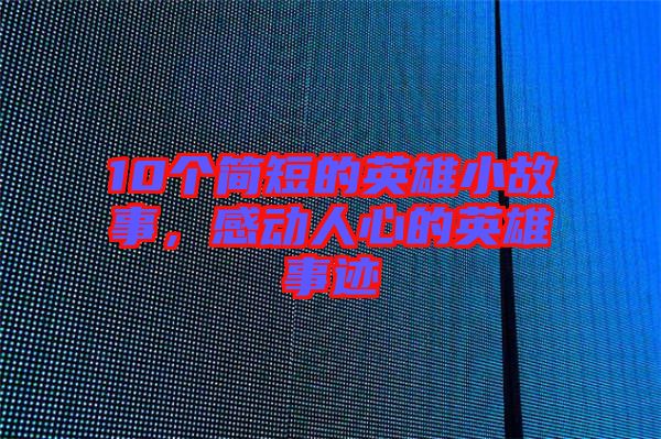 10個簡短的英雄小故事，感動人心的英雄事跡