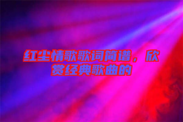 紅塵情歌歌詞簡譜，欣賞經(jīng)典歌曲的