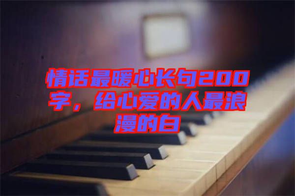 情話最暖心長句200字，給心愛的人最浪漫的白