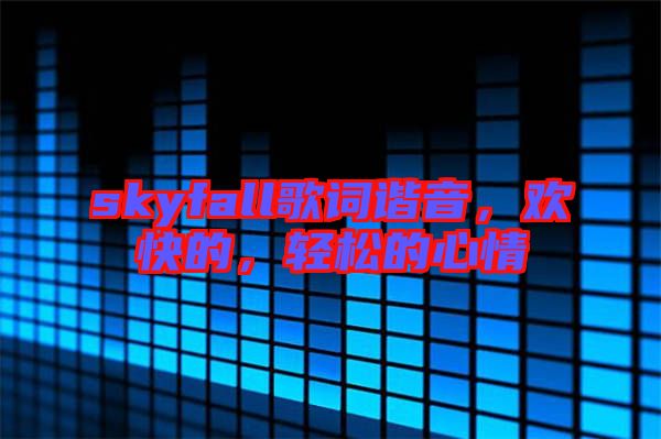 skyfall歌詞諧音，歡快的，輕松的心情